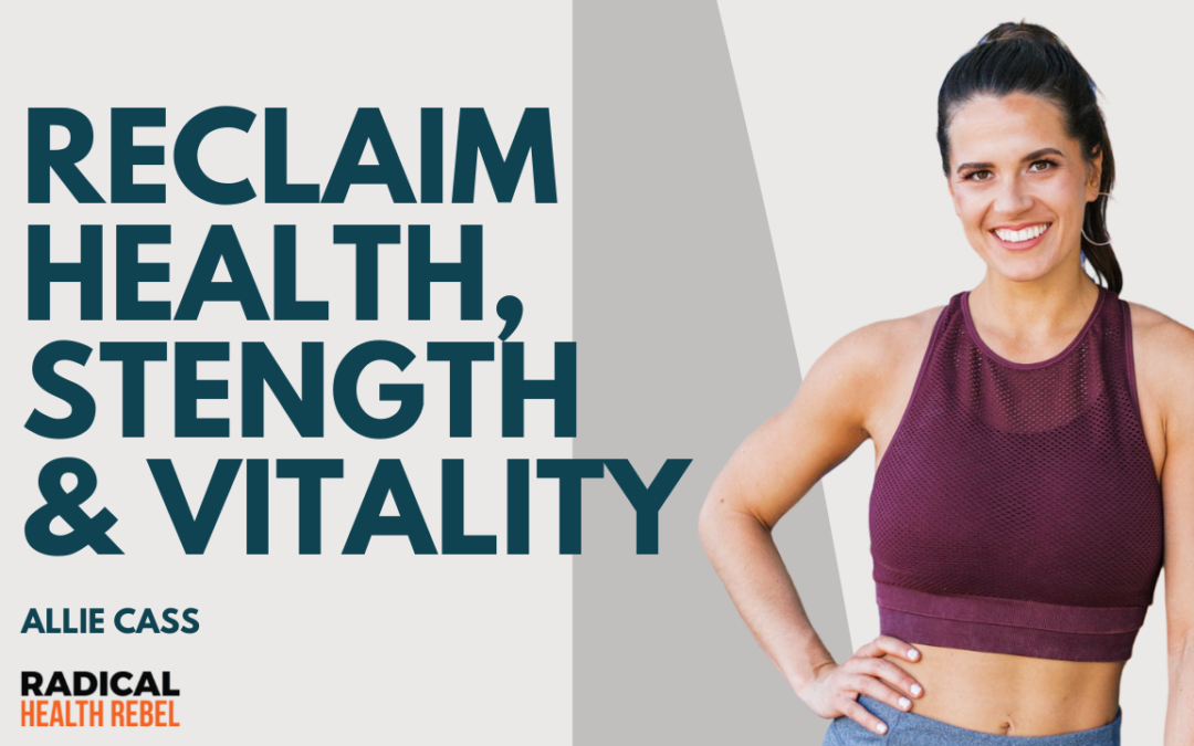 How Women Can Reclaim Health, Strength, & Vitality with Allie Cass
