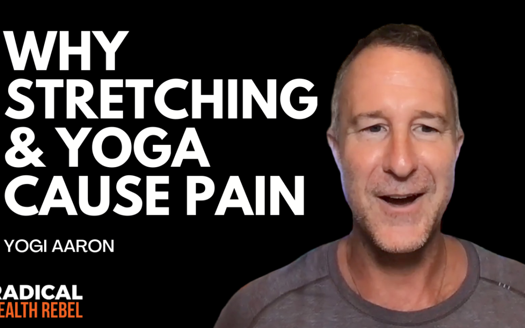 Why Yoga & Stretching Is Causing Your Pain with Yogi Aaron