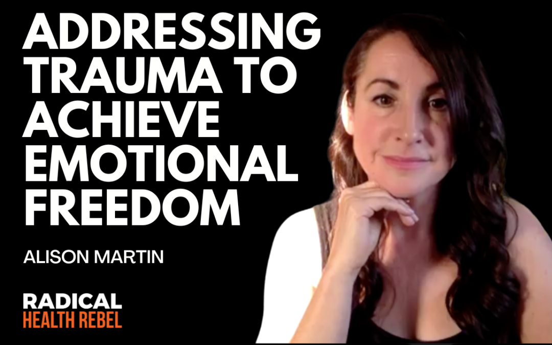Addressing Trauma to Achieve Emotional Freedom with Alison Martin
